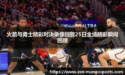 火箭与勇士精彩对决录像回放25日全场精彩瞬间回顾